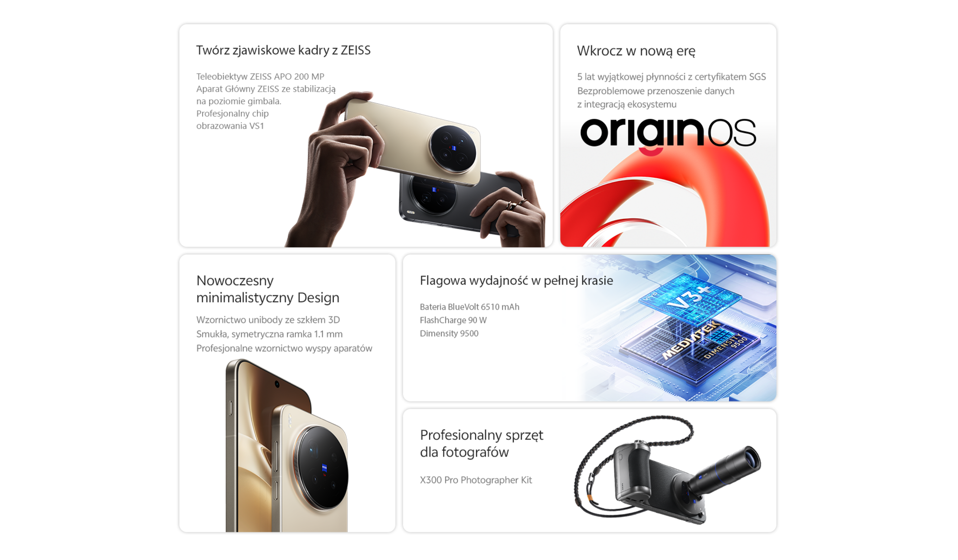 Twórz zjawiskowe kadry z ZEISS  Teleobiektyw ZEISS APO 200 MP  Aparat Główny ZEISS ze stabilizacją na poziomie gimbala  Profesjonalny chip obrazowania VS1   Wkrocz w nową erę  5 lat wyjątkowej płynności z certyfikatem SGS  Bezproblemowe przenoszenie danych z integracją ekosystemu   Nowoczesny minimalistyczny design  Wzornictwo unibody ze szkłem 3D  Smukła, symetryczna ramka 1.1 mm  Profesjonalne wzornictwo wyspy aparatów   Flagowa wydajność w pełnej krasie  Bateria BlueVolt 6510 mAh  FlashCharge 90 W  Dimensity 9500    Profesjonalny sprzęt dla fotografów  Zestawy fotograficzne